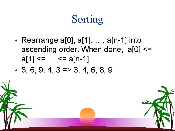 Sorting s s Rearrange a[0], a[1], …, a[n-1] into ascending order. When done, a[0]