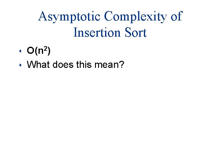 Asymptotic Complexity of Insertion Sort s s O(n 2) What does this mean? 