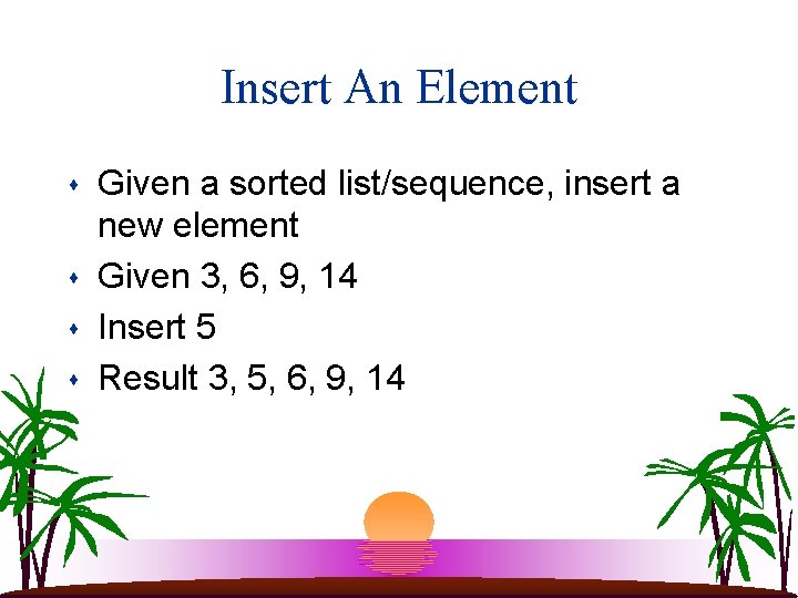 Insert An Element s s Given a sorted list/sequence, insert a new element Given