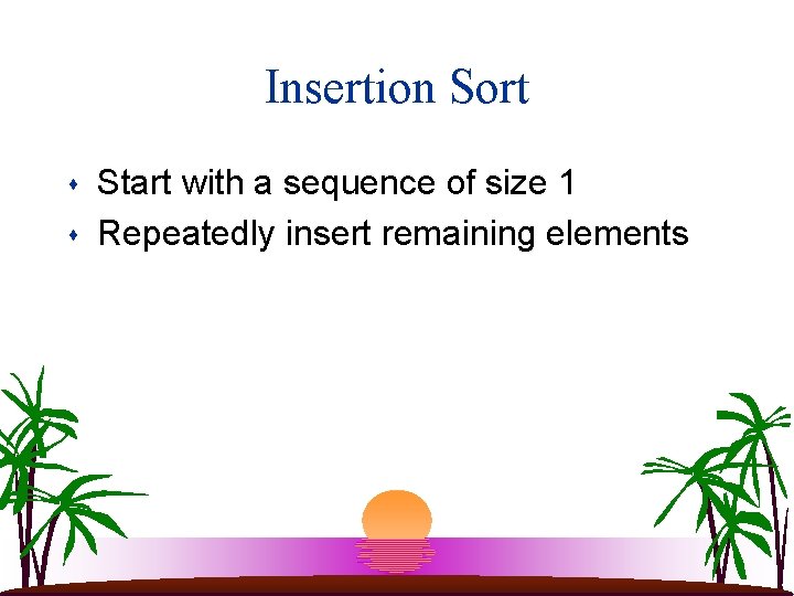 Insertion Sort s s Start with a sequence of size 1 Repeatedly insert remaining