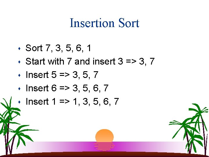 Insertion Sort s s s Sort 7, 3, 5, 6, 1 Start with 7
