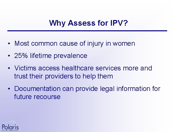 Why Assess for IPV? • Most common cause of injury in women • 25%