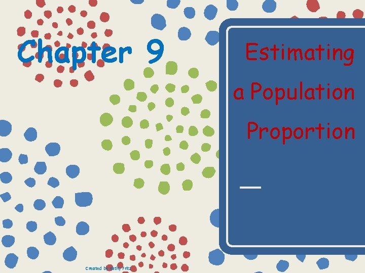 Chapter 9 Estimating a Population Proportion Created by Kathy Fritz 