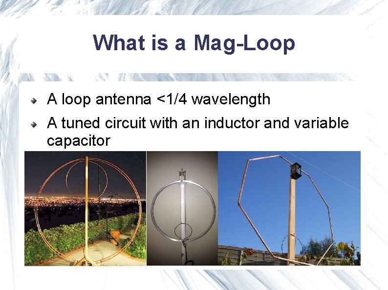 What is a Mag-Loop A loop antenna <1/4 wavelength A tuned circuit with an What is a Mag-Loop A loop antenna <1/4 wavelength A tuned circuit with an