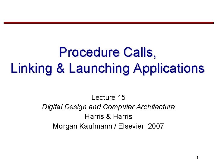 Procedure Calls, Linking & Launching Applications Lecture 15 Digital Design and Computer Architecture Harris