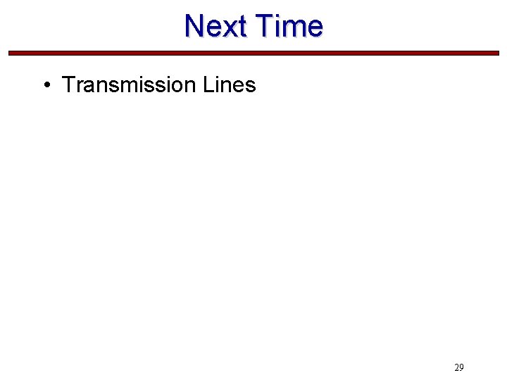 Next Time • Transmission Lines 29 