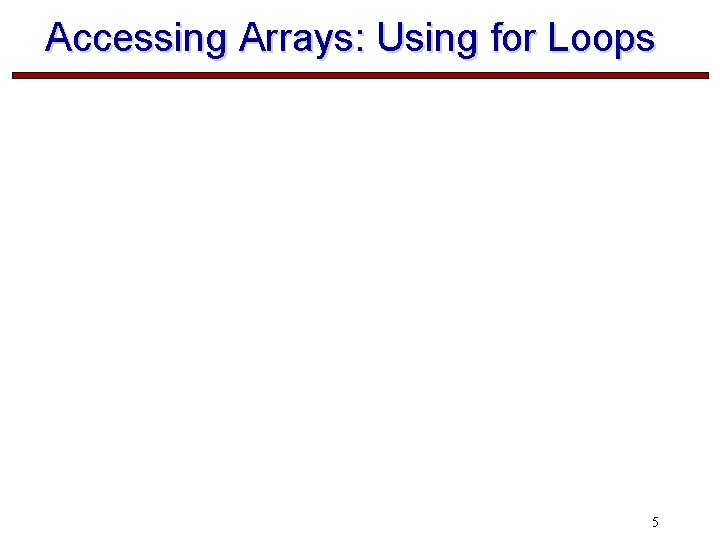 Accessing Arrays: Using for Loops 5 