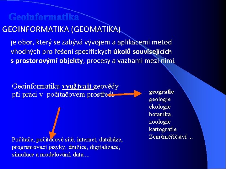 Geoinformatika GEOINFORMATIKA (GEOMATIKA) je obor, který se zabývá vývojem a aplikacemi metod vhodných pro