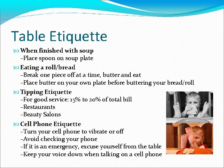 Table Etiquette When finished with soup –Place spoon on soup plate Eating a roll/bread