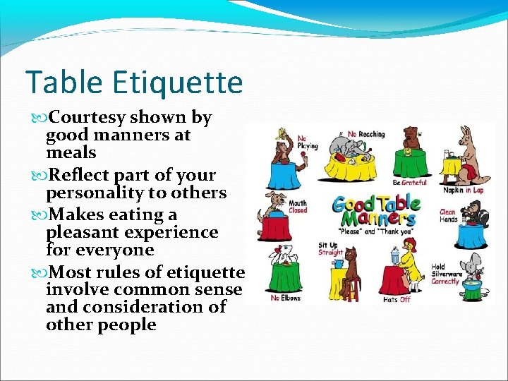 Table Etiquette Courtesy shown by good manners at meals Reflect part of your personality