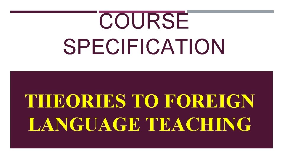 COURSE SPECIFICATION THEORIES TO FOREIGN LANGUAGE TEACHING 