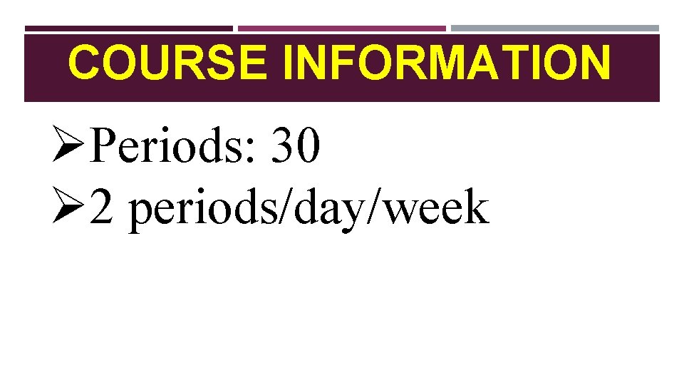 COURSE INFORMATION ØPeriods: 30 Ø 2 periods/day/week 
