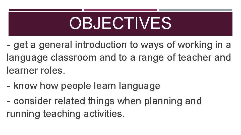 OBJECTIVES - get a general introduction to ways of working in a language classroom