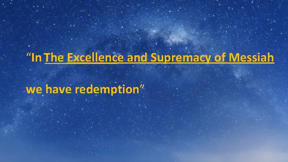 “In The ______ Excellence and Supremacy of Messiah we have redemption” 