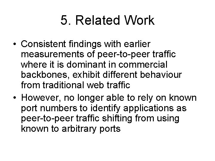 5. Related Work • Consistent findings with earlier measurements of peer-to-peer traffic where it
