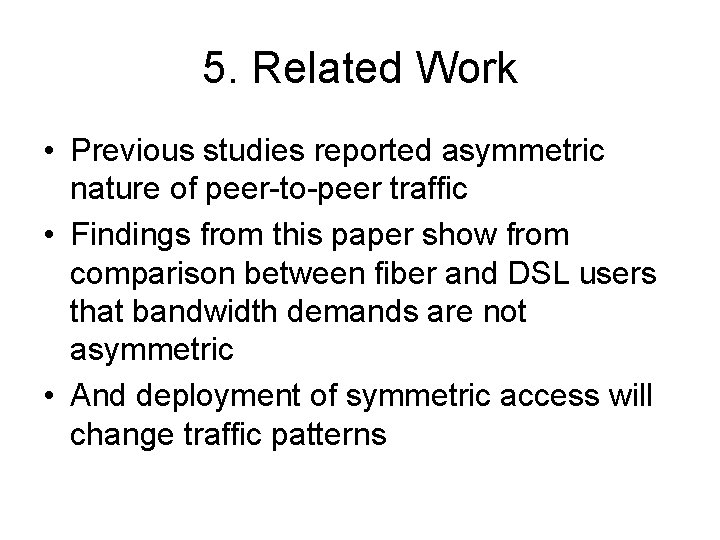 5. Related Work • Previous studies reported asymmetric nature of peer-to-peer traffic • Findings