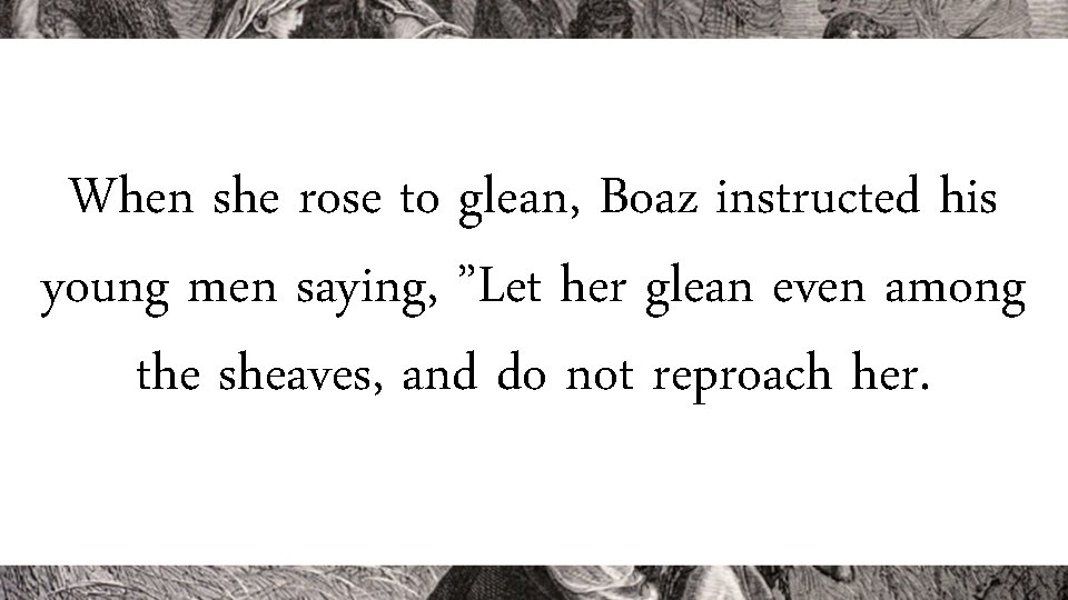 When she rose to glean, Boaz instructed his young men saying, ”Let her glean