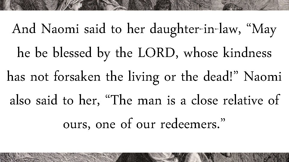 And Naomi said to her daughter-in-law, “May he be blessed by the LORD, whose