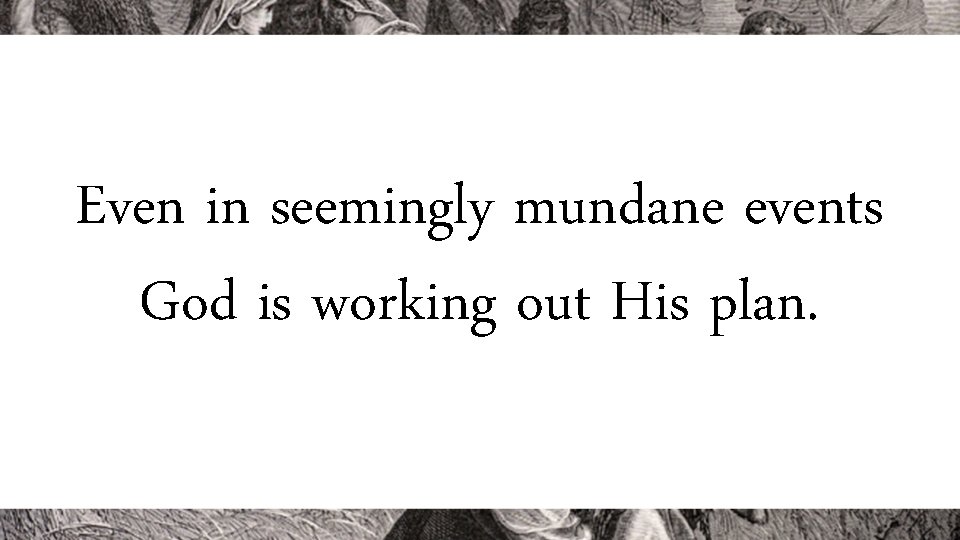 Even in seemingly mundane events God is working out His plan. 