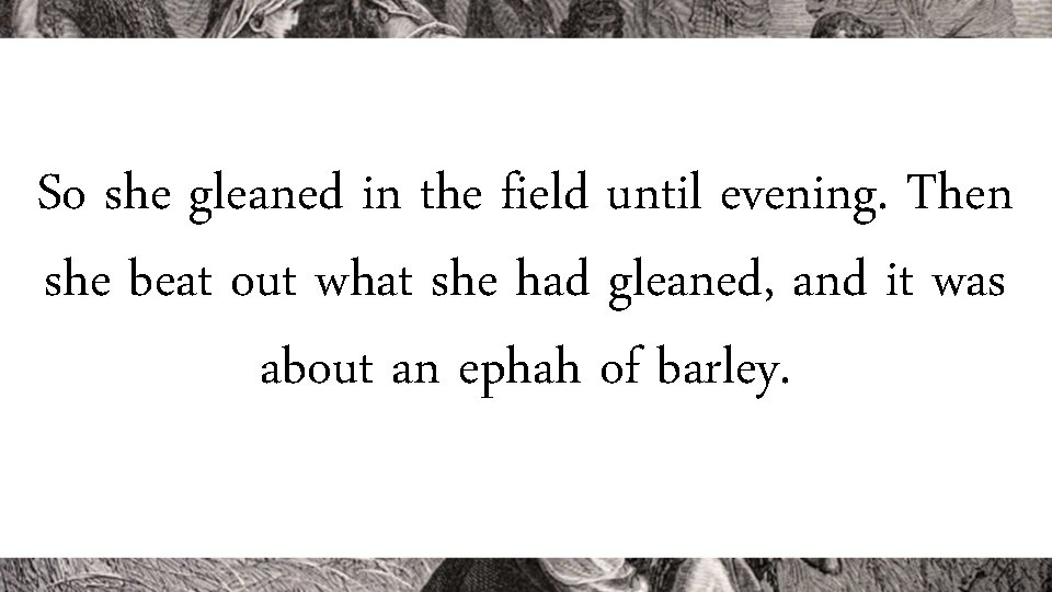 So she gleaned in the field until evening. Then she beat out what she