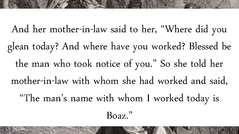 And her mother-in-law said to her, “Where did you glean today? And where have