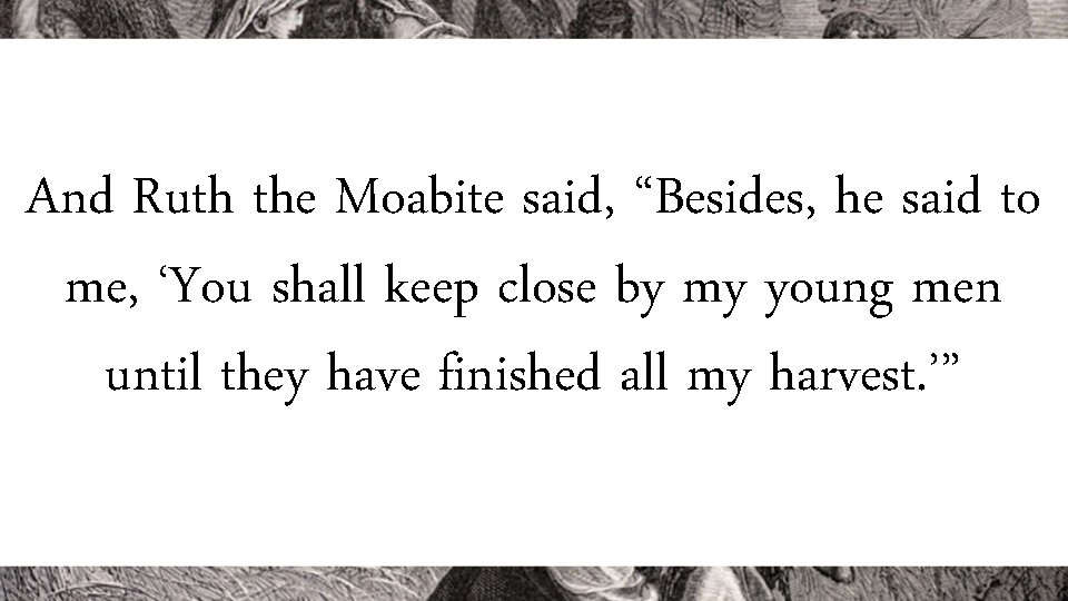 And Ruth the Moabite said, “Besides, he said to me, ‘You shall keep close