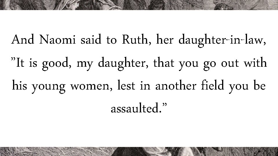 And Naomi said to Ruth, her daughter-in-law, ”It is good, my daughter, that you