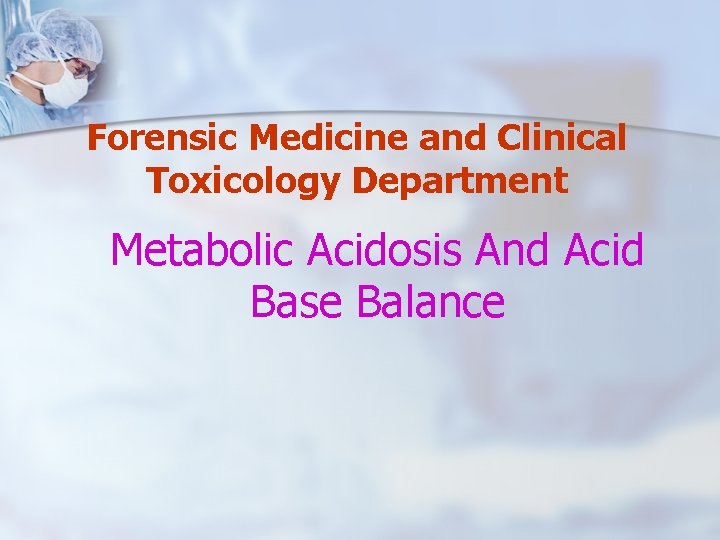 Forensic Medicine and Clinical Toxicology Department Metabolic Acidosis And Acid Base Balance 