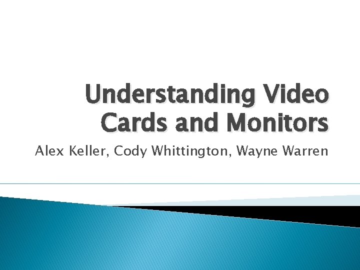 Understanding Video Cards and Monitors Alex Keller, Cody Whittington, Wayne Warren 