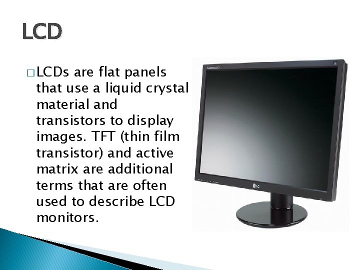 LCD � LCDs are flat panels that use a liquid crystal material and transistors