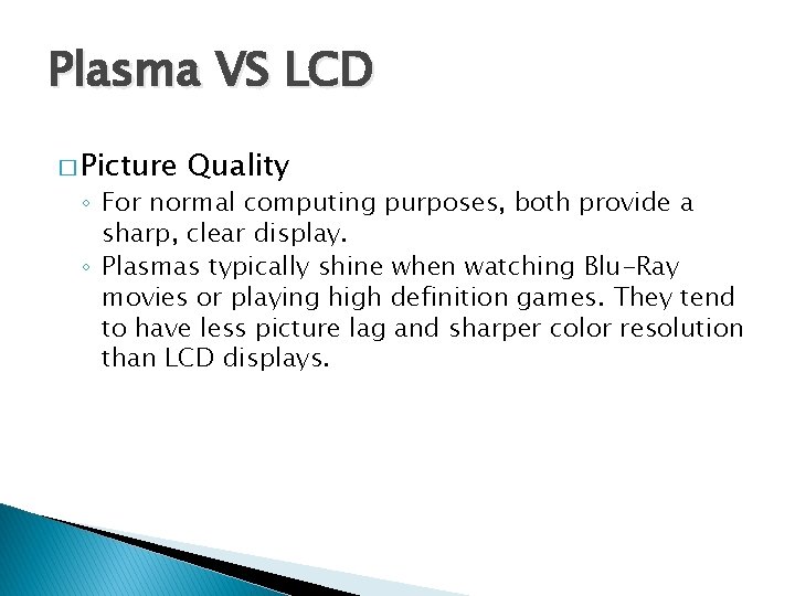 Plasma VS LCD � Picture Quality ◦ For normal computing purposes, both provide a