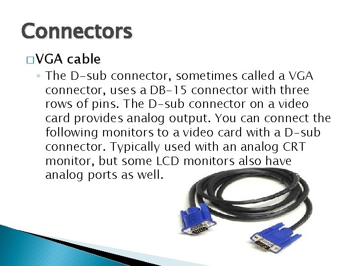 Connectors � VGA cable ◦ The D-sub connector, sometimes called a VGA connector, uses