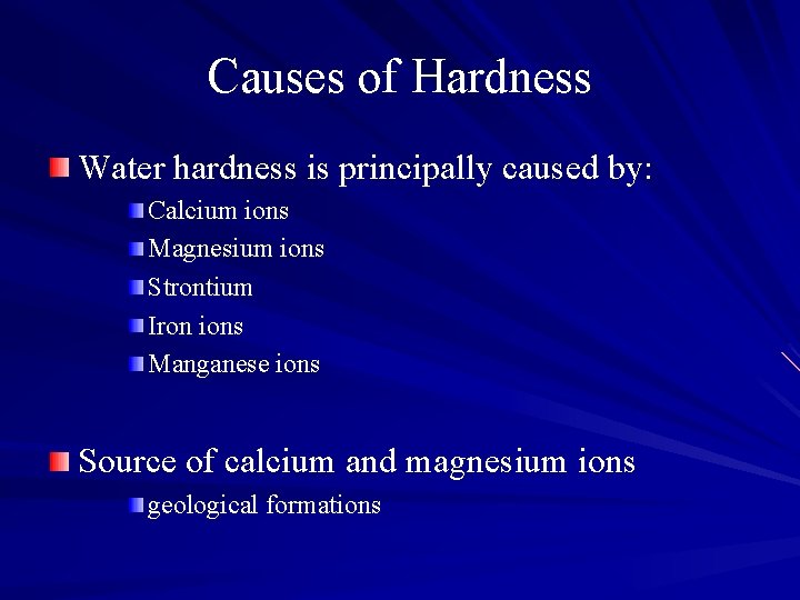 Causes of Hardness Water hardness is principally caused by: Calcium ions Magnesium ions Strontium