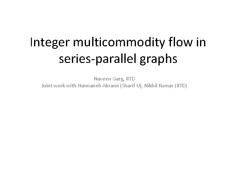 Integer multicommodity flow in series-parallel graphs Naveen Garg, IITD Joint work with Hannaneh Akrami