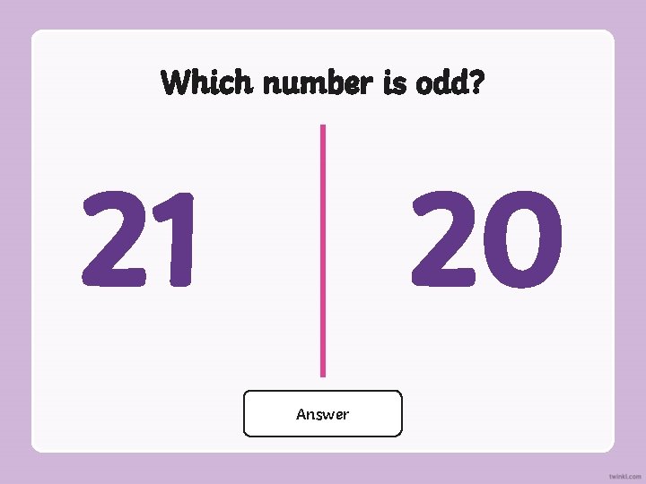 Which number is odd? 21 20 21 Answer 