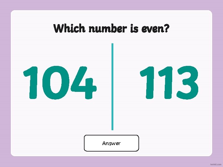 Which number is even? 104 113 104 Answer 