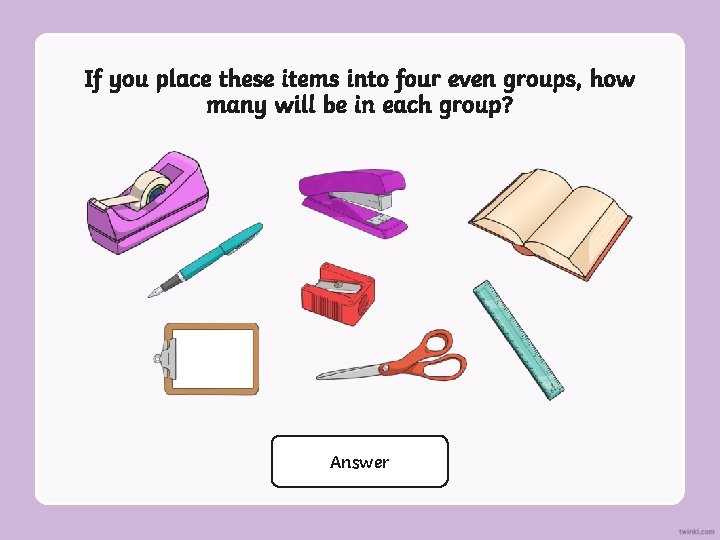 If you place these items into four even groups, how many will be in