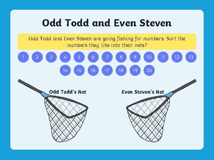 Odd Todd and Even Steven are going fishing for numbers. Sort the numbers they