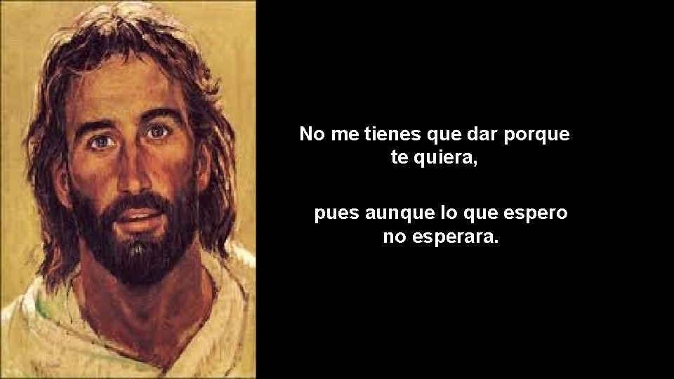 No me tienes que dar porque te quiera, pues aunque lo que espero no