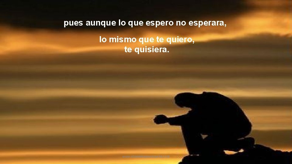 pues aunque lo que espero no esperara, lo mismo que te quiero, te quisiera.