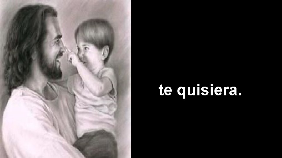 te quisiera. 