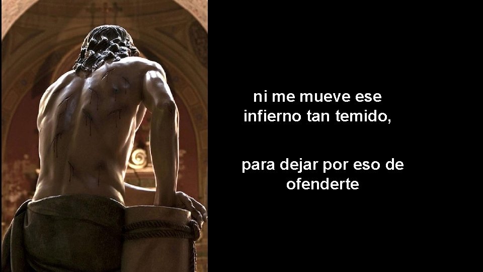 ni me mueve ese infierno tan temido, para dejar por eso de ofenderte 
