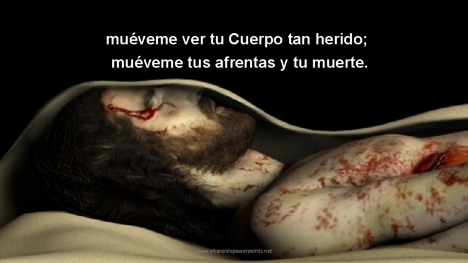 muéveme ver tu Cuerpo tan herido; muéveme tus afrentas y tu muerte. www. vitanoblepowerpoints.