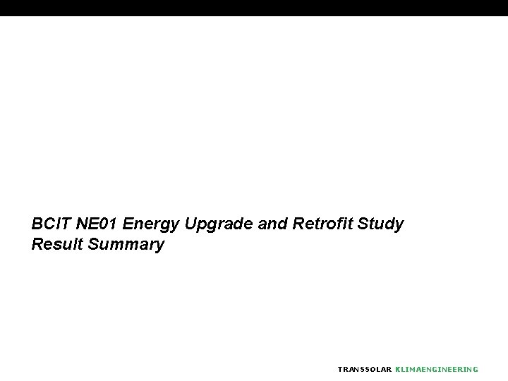 BCIT NE 01 Energy Upgrade and Retrofit Study Result Summary TRANSSOLAR KLIMAENGINEERING 