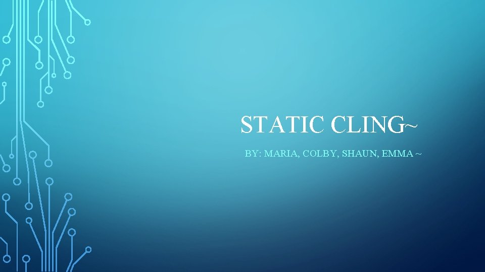 STATIC CLING~ BY: MARIA, COLBY, SHAUN, EMMA ~ 