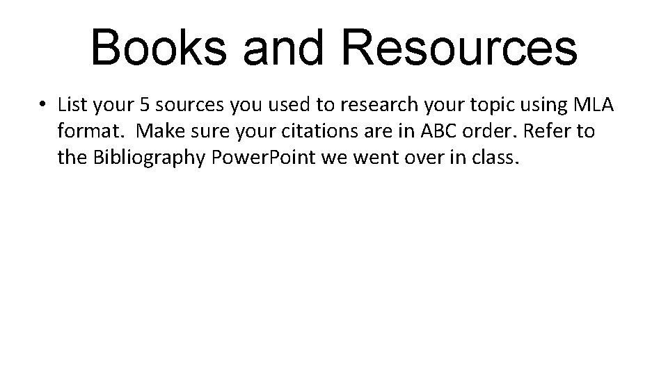 Books and Resources • List your 5 sources you used to research your topic