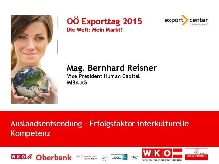 OÖ Exporttag 2015 Die Welt: Mein Markt! Mag. Bernhard Reisner Vice President Human Capital