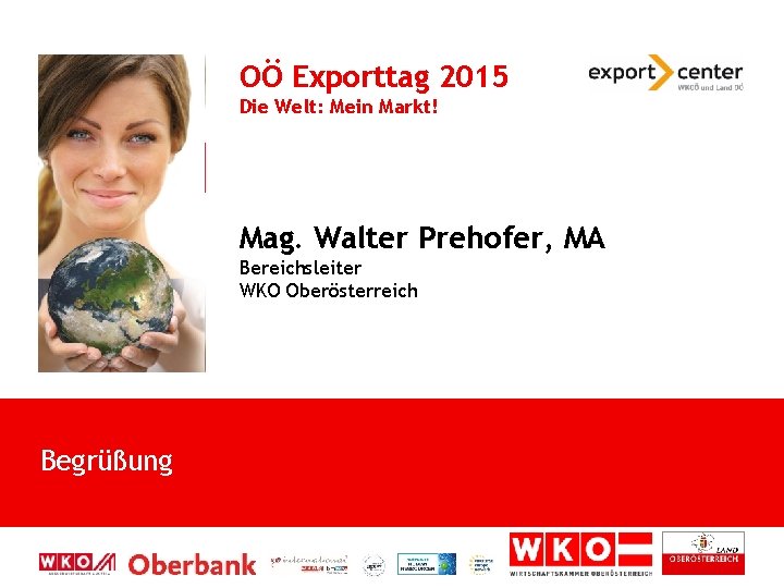 OÖ Exporttag 2015 Die Welt: Mein Markt! Mag. Walter Prehofer, MA Bereichsleiter WKO Oberösterreich