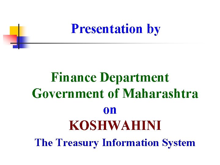 Presentation by Finance Department Government of Maharashtra on KOSHWAHINI The Treasury Information System 