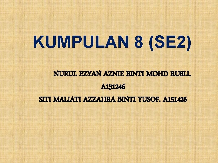KUMPULAN 8 (SE 2) NURUL EZYAN AZNIE BINTI MOHD RUSLI. A 151246 SITI MALIATI